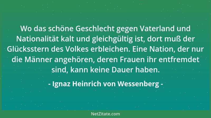 Ignaz Heinrich von Wessenberg - Wo das schöne Geschlecht gegen Vaterland und Nationalität kalt und gleichgültig ist, dort m...