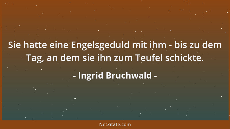 Ingrid Bruchwald - Sie hatte eine Engelsgeduld mit ihm - bis zu dem Tag, an dem sie ihn zum Teufel schickte....