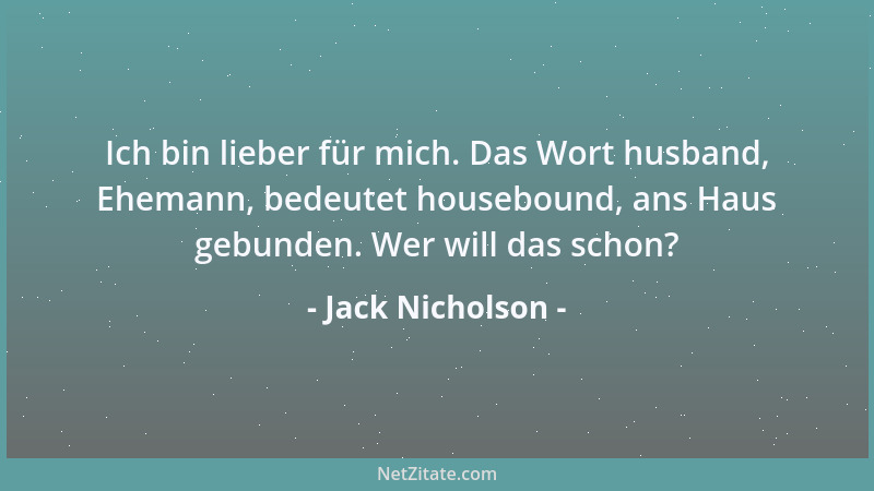 Jack Nicholson - Ich bin lieber für mich. Das Wort husband, Ehemann, bedeutet housebound, ans Haus gebunden. Wer will das s...