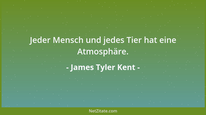 James Tyler Kent - Jeder Mensch und jedes Tier hat eine Atmosphäre....