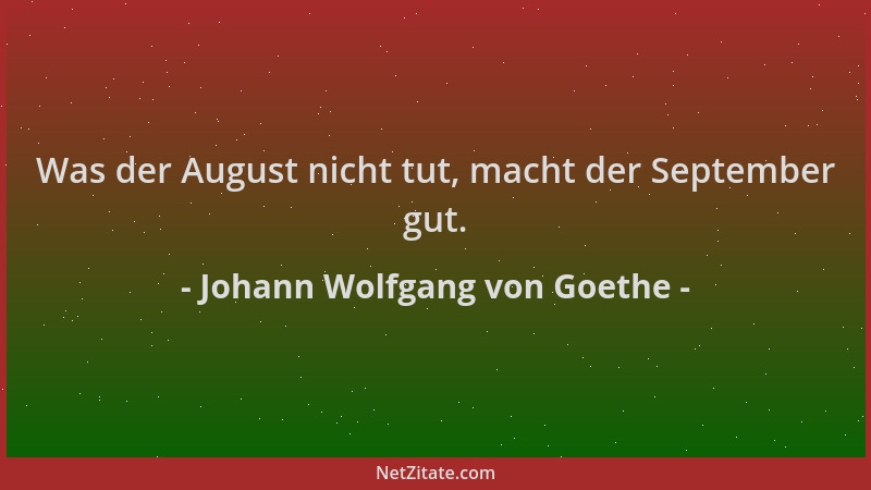 Johann Wolfgang von Goethe - Was der August nicht tut, macht der September gut....