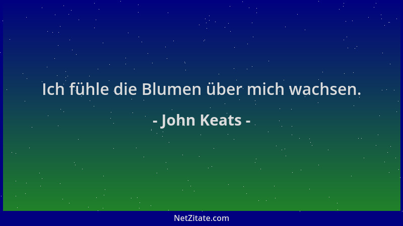 John Keats - Ich fühle die Blumen über mich wachsen....