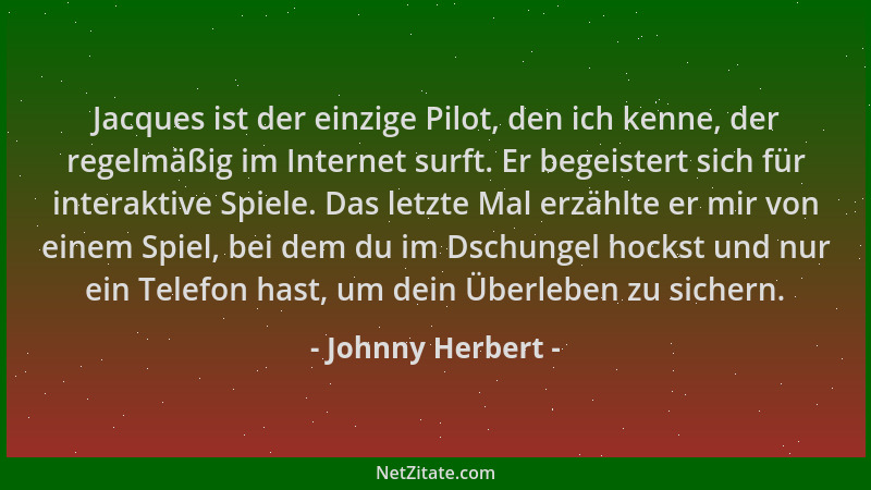 Johnny Herbert - Jacques ist der einzige Pilot, den ich kenne, der regelmäßig im Internet surft. Er begeistert sich für int...