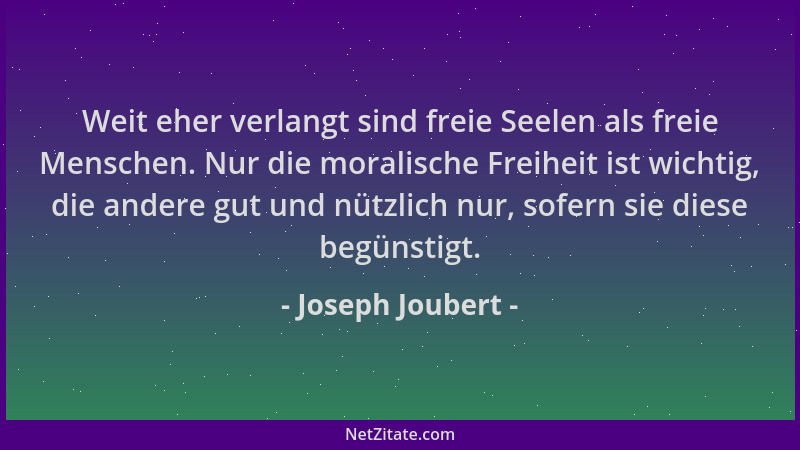 Joseph Joubert - Weit eher verlangt sind freie Seelen als freie Menschen. Nur die moralische Freiheit ist wichtig, die ande...