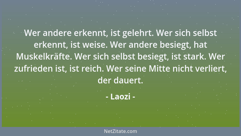 Laozi - Wer andere erkennt, ist gelehrt. Wer sich selbst erkennt, ist weise. Wer andere besiegt, hat Muskelkräfte. Wer sich...