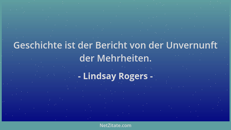 Lindsay Rogers - Geschichte ist der Bericht von der Unvernunft der Mehrheiten....