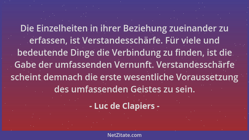 Luc de Clapiers - Die Einzelheiten in ihrer Beziehung zueinander zu erfassen, ist Verstandesschärfe. Für viele und bedeuten...