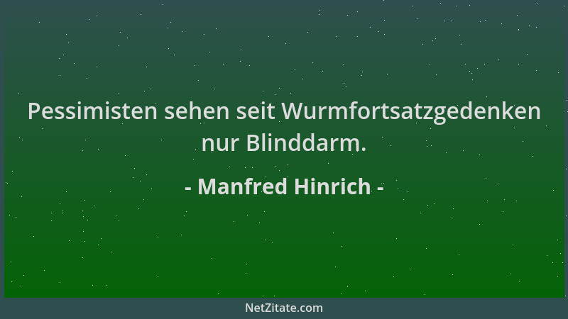 Manfred Hinrich - Pessimisten sehen seit Wurmfortsatzgedenken nur Blinddarm....