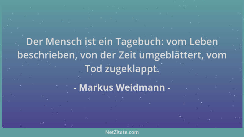 Markus Weidmann - Der Mensch ist ein Tagebuch: vom Leben beschrieben, von der Zeit umgeblättert, vom Tod zugeklappt....