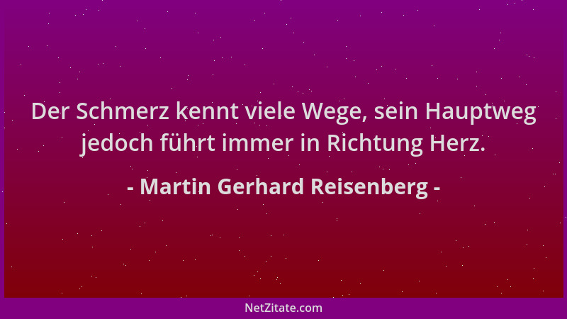 Martin Gerhard Reisenberg - Der Schmerz kennt viele Wege, sein Hauptweg jedoch führt immer in Richtung Herz....
