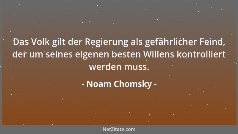 Noam Chomsky - Das Volk gilt der Regierung als gefährlicher Feind, der um seines eigenen besten Willens kontrolliert werden...