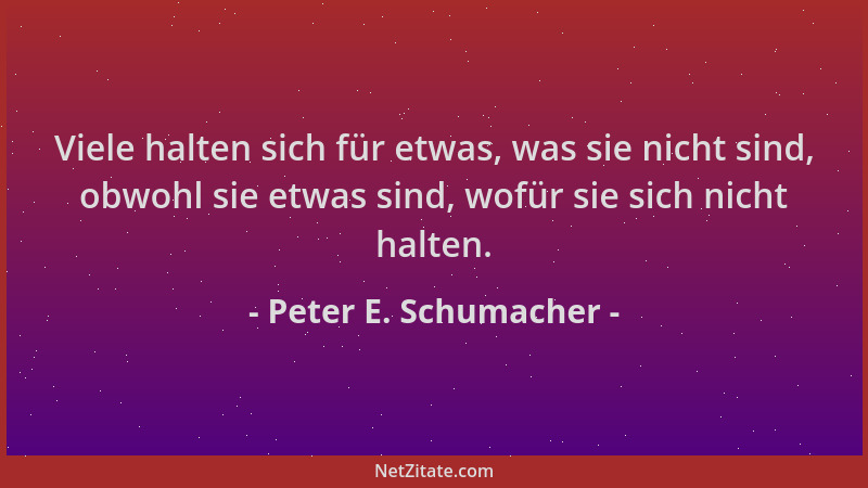Peter E. Schumacher - Viele halten sich für etwas, was sie nicht sind, obwohl sie etwas sind, wofür sie sich nicht halten....
