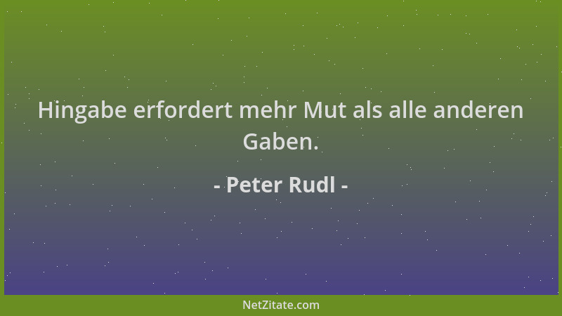Peter Rudl - Hingabe erfordert mehr Mut als alle anderen Gaben....