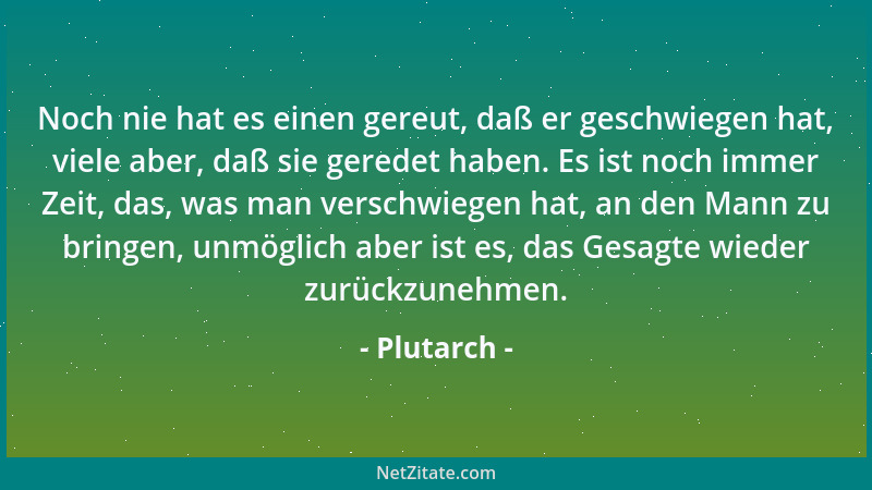 Plutarch - Noch nie hat es einen gereut, daß er geschwiegen hat, viele aber, daß sie geredet haben. Es ist noch immer Zeit,...