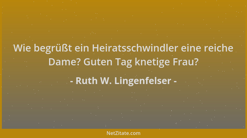 Ruth W. Lingenfelser - Wie begrüßt ein Heiratsschwindler eine reiche Dame? Guten Tag knetige Frau?...