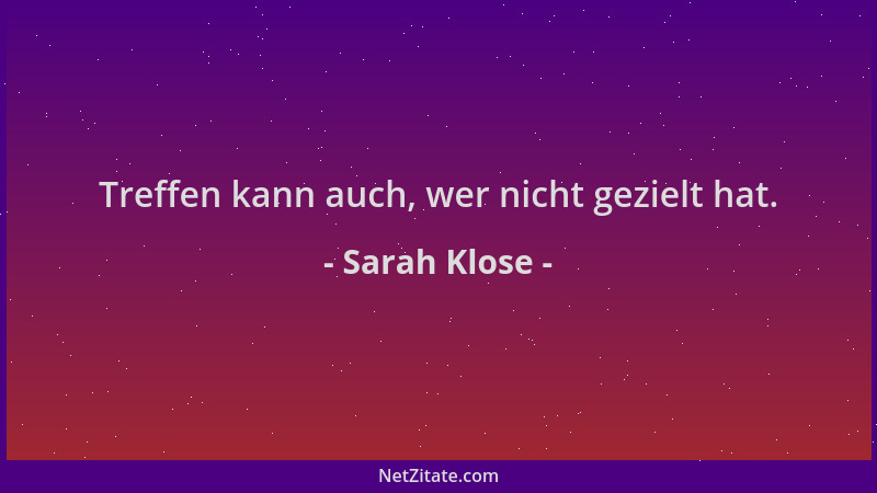 Sarah Klose - Treffen kann auch, wer nicht gezielt hat....