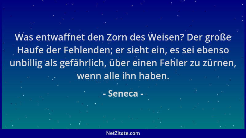 Seneca - Was entwaffnet den Zorn des Weisen? Der große Haufe der Fehlenden; er sieht ein, es sei ebenso unbillig als gefähr...