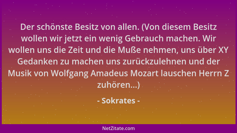Sokrates - Der schönste Besitz von allen. (Von diesem Besitz wollen wir jetzt ein wenig Gebrauch machen. Wir wollen uns die...