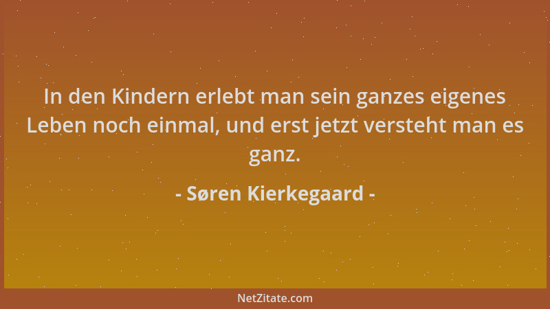 Søren Kierkegaard - In den Kindern erlebt man sein ganzes eigenes Leben noch einmal, und erst jetzt versteht man es ganz....