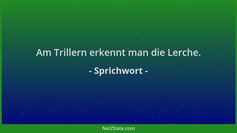 Sprichwort - Am Trillern erkennt man die Lerche....