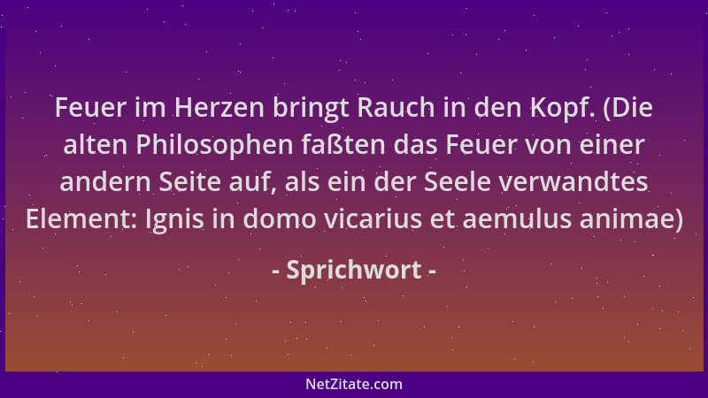 Sprichwort - Feuer im Herzen bringt Rauch in den Kopf. (Die alten Philosophen faßten das Feuer von einer andern Seite auf,...