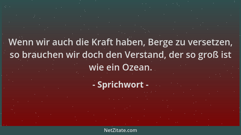 Sprichwort - Wenn wir auch die Kraft haben, Berge zu versetzen, so brauchen wir doch den Verstand, der so groß ist wie ein...