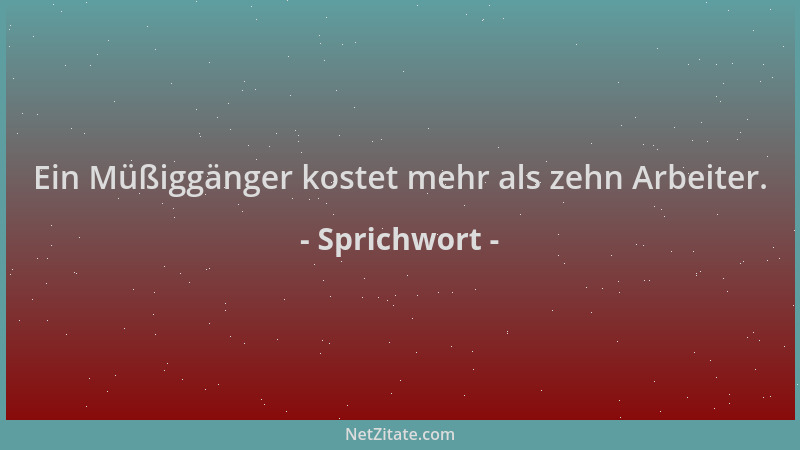 Sprichwort - Ein Müßiggänger kostet mehr als zehn Arbeiter....