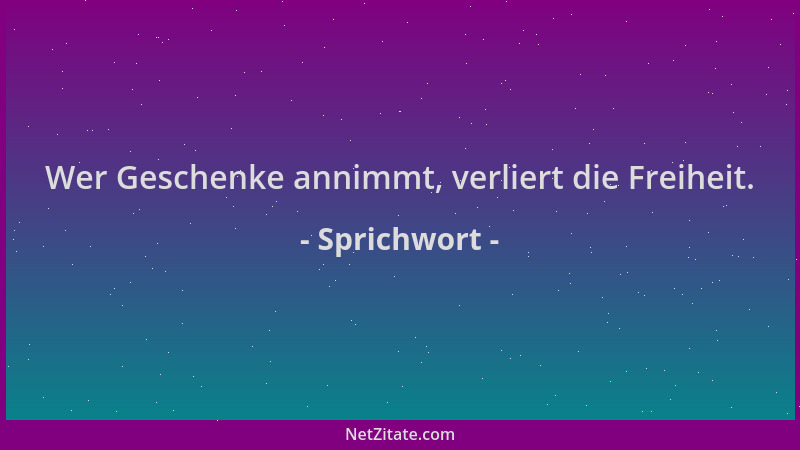 Sprichwort - Wer Geschenke annimmt, verliert die Freiheit....