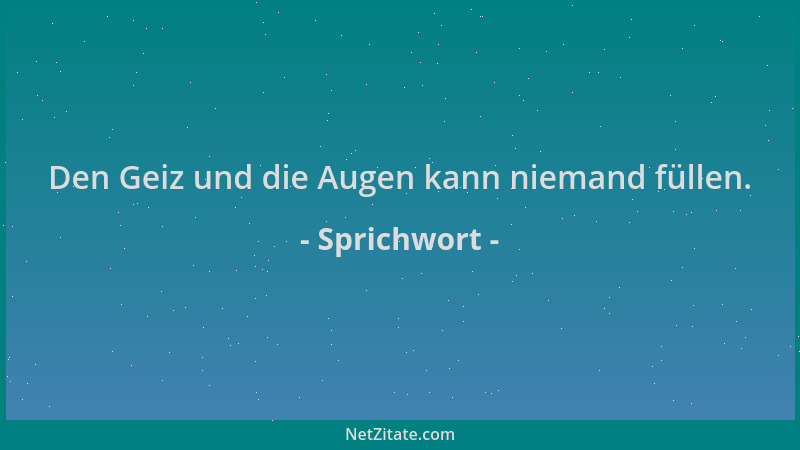 Sprichwort - Den Geiz und die Augen kann niemand füllen....