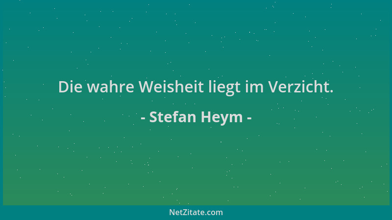 Stefan Heym - Die wahre Weisheit liegt im Verzicht....