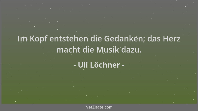 Uli Löchner - Im Kopf entstehen die Gedanken; das Herz macht die Musik dazu....