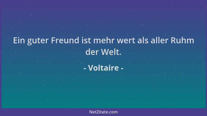 Voltaire - Ein guter Freund ist mehr wert als aller Ruhm der Welt....
