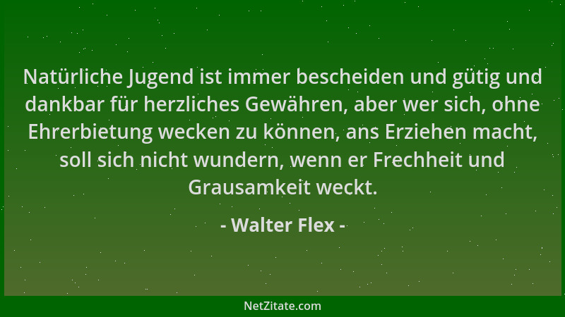 Walter Flex - Natürliche Jugend ist immer bescheiden und gütig und dankbar für herzliches Gewähren, aber wer sich, ohne Ehr...