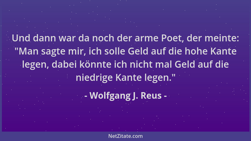 Wolfgang J. Reus - Und dann war da noch der arme Poet, der meinte:  "Man sagte mir, ich solle Geld auf die hohe Kante legen,...