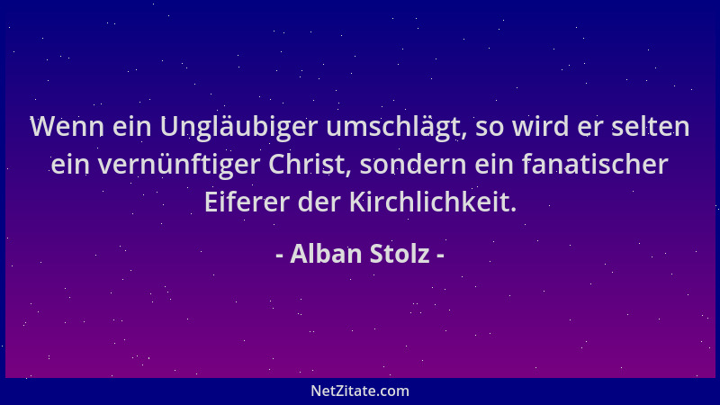 Alban Stolz - Wenn ein Ungläubiger umschlägt, so wird er selten ein vernünftiger Christ, sondern ein fanatischer Eiferer de...