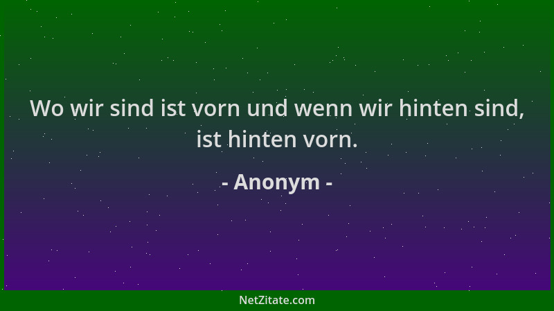 Anonym - Wo wir sind ist vorn und wenn wir hinten sind, ist hinten vorn....