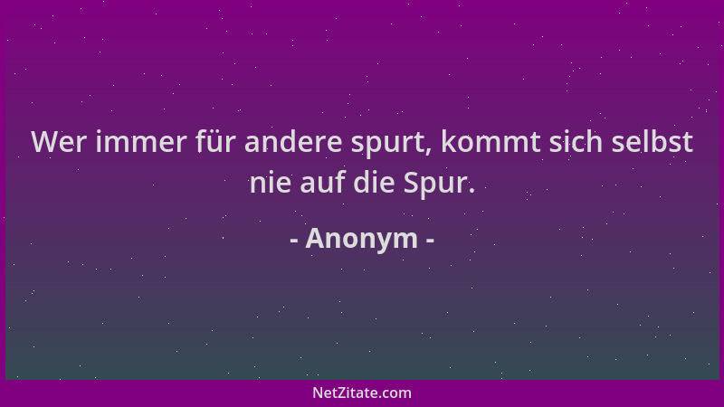 Anonym - Wer immer für andere spurt, kommt sich selbst nie auf die Spur....