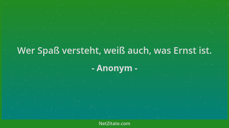 Anonym - Wer Spaß versteht, weiß auch, was Ernst ist....