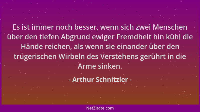 Arthur Schnitzler - Es ist immer noch besser, wenn sich zwei Menschen über den tiefen Abgrund ewiger Fremdheit hin kühl die...
