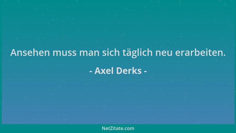 Axel Derks - Ansehen muss man sich täglich neu erarbeiten....
