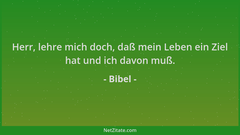 Bibel - Herr, lehre mich doch, daß mein Leben ein Ziel hat und ich davon muß....