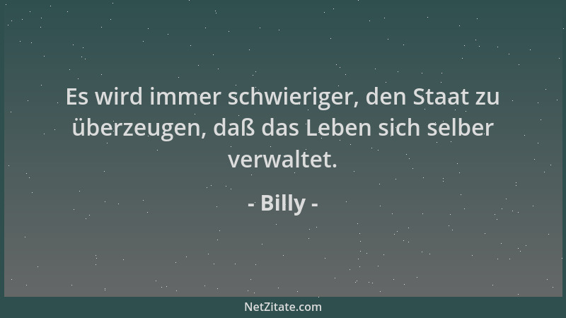 Billy - Es wird immer schwieriger, den Staat zu überzeugen, daß das Leben sich selber verwaltet....
