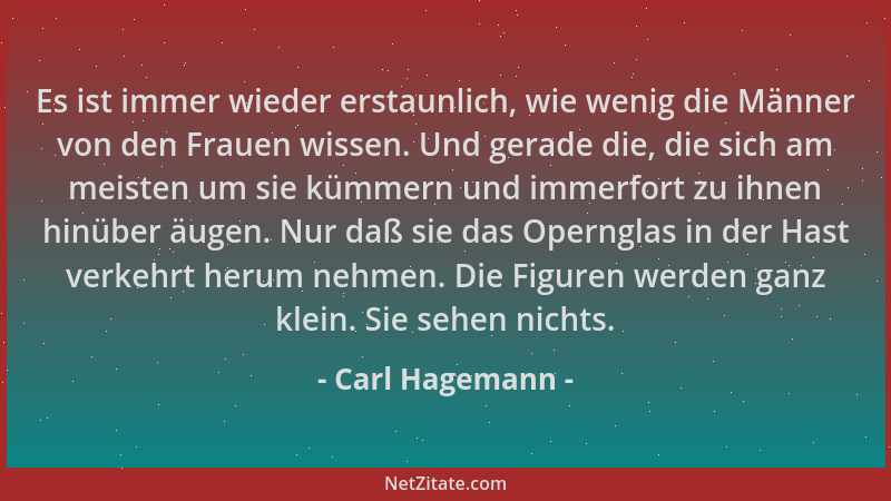 Carl Hagemann - Es ist immer wieder erstaunlich, wie wenig die Männer von den Frauen wissen. Und gerade die, die sich am me...