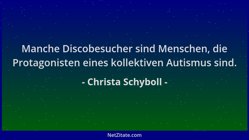 Christa Schyboll - Manche Discobesucher sind Menschen, die Protagonisten eines kollektiven Autismus sind....