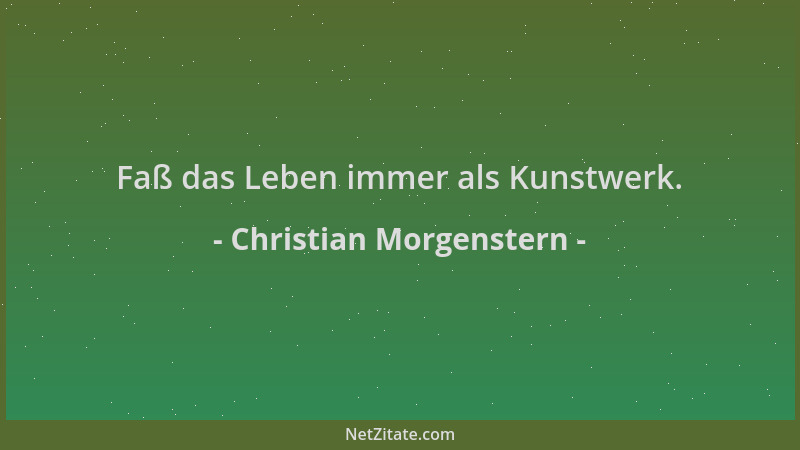 Christian Morgenstern - Faß das Leben immer als Kunstwerk....