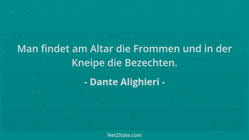 Dante Alighieri - Man findet am Altar die Frommen und in der Kneipe die Bezechten....