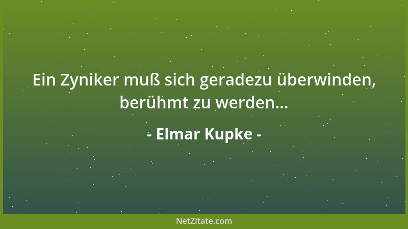 Elmar Kupke - Ein Zyniker muß sich geradezu überwinden, berühmt zu werden......