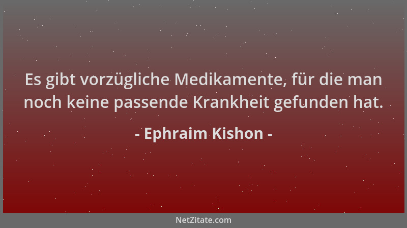 Ephraim Kishon - Es gibt vorzügliche Medikamente, für die man noch keine passende Krankheit gefunden hat....