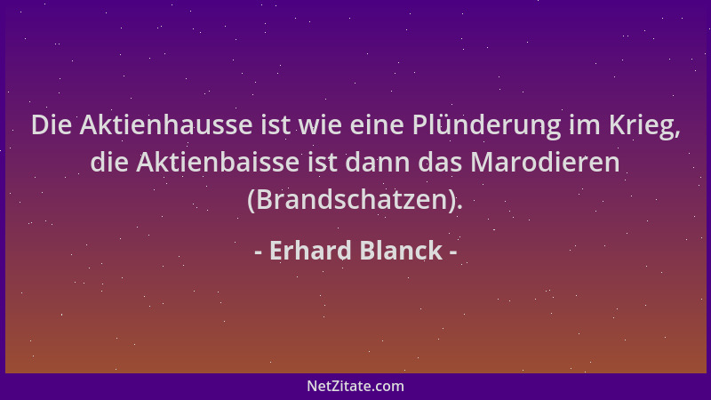 Erhard Blanck - Die Aktienhausse ist wie eine Plünderung im Krieg, die Aktienbaisse ist dann das Marodieren (Brandschatzen)...