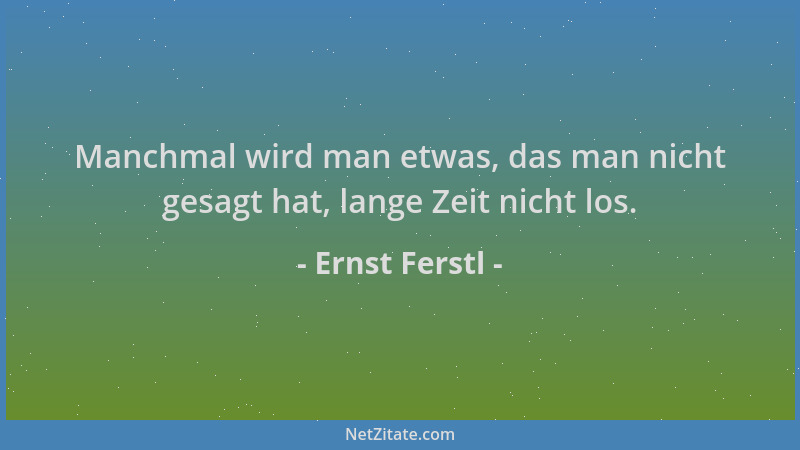Ernst Ferstl - Manchmal wird man etwas, das man nicht gesagt hat, lange Zeit nicht los....